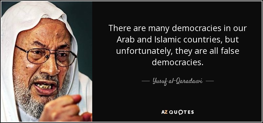 There are many democracies in our Arab and Islamic countries, but unfortunately, they are all false democracies. - Yusuf al-Qaradawi