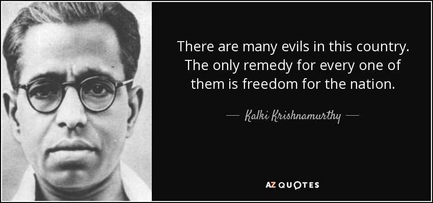 There are many evils in this country. The only remedy for every one of them is freedom for the nation. - Kalki Krishnamurthy