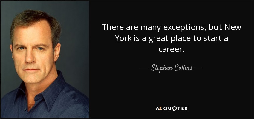 There are many exceptions, but New York is a great place to start a career. - Stephen Collins