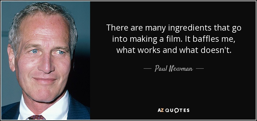 There are many ingredients that go into making a film. It baffles me, what works and what doesn't. - Paul Newman