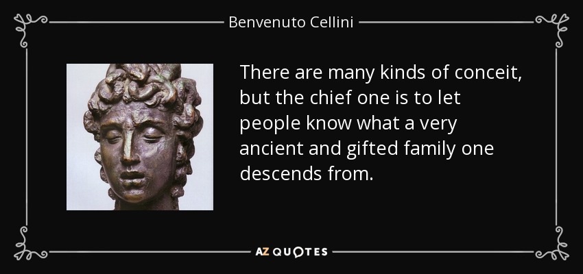 There are many kinds of conceit, but the chief one is to let people know what a very ancient and gifted family one descends from. - Benvenuto Cellini