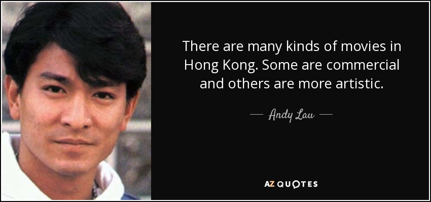 There are many kinds of movies in Hong Kong. Some are commercial and others are more artistic. - Andy Lau