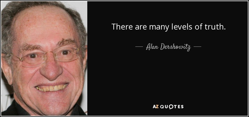 There are many levels of truth. - Alan Dershowitz