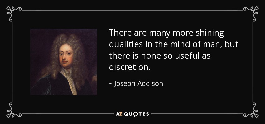 There are many more shining qualities in the mind of man, but there is none so useful as discretion. - Joseph Addison