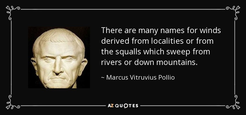 There are many names for winds derived from localities or from the squalls which sweep from rivers or down mountains. - Marcus Vitruvius Pollio