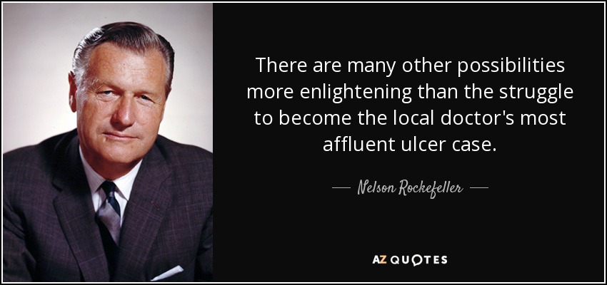 There are many other possibilities more enlightening than the struggle to become the local doctor's most affluent ulcer case. - Nelson Rockefeller