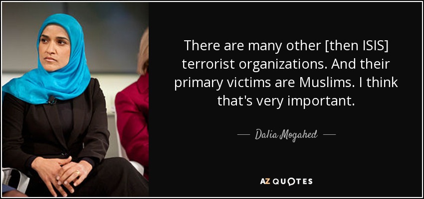 There are many other [then ISIS] terrorist organizations. And their primary victims are Muslims. I think that's very important. - Dalia Mogahed