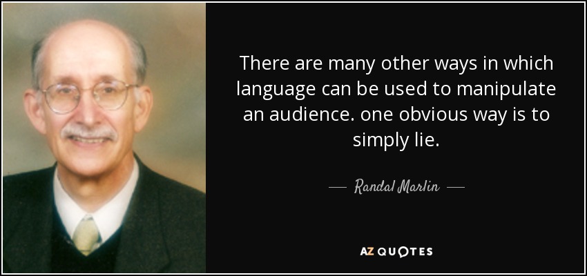There are many other ways in which language can be used to manipulate an audience. one obvious way is to simply lie. - Randal Marlin