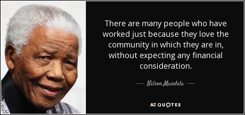 There are many people who have worked just because they love the community in which they are in, without expecting any financial consideration. - Nelson Mandela
