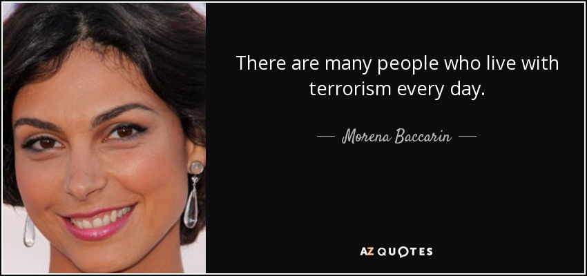 There are many people who live with terrorism every day. - Morena Baccarin