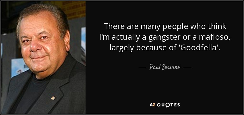 There are many people who think I'm actually a gangster or a mafioso, largely because of 'Goodfella'. - Paul Sorvino