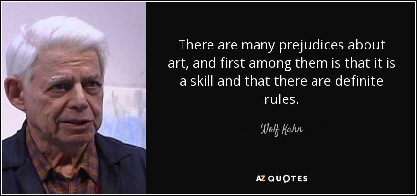 There are many prejudices about art, and first among them is that it is a skill and that there are definite rules. - Wolf Kahn