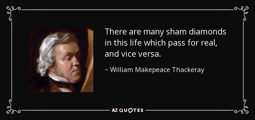 There are many sham diamonds in this life which pass for real, and vice versa. - William Makepeace Thackeray