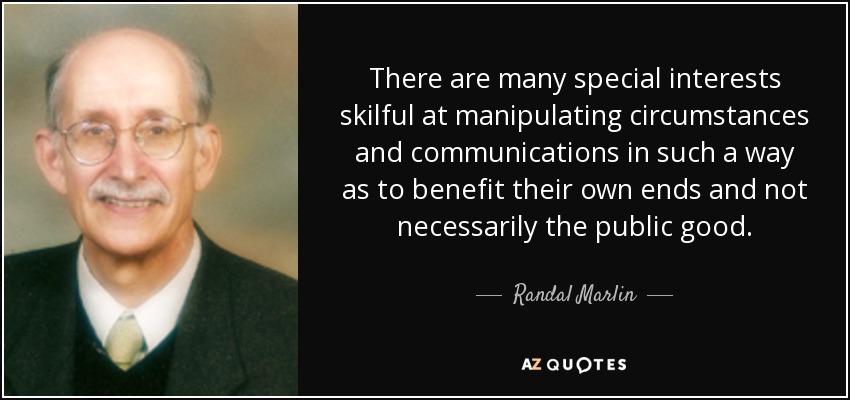 There are many special interests skilful at manipulating circumstances and communications in such a way as to benefit their own ends and not necessarily the public good. - Randal Marlin