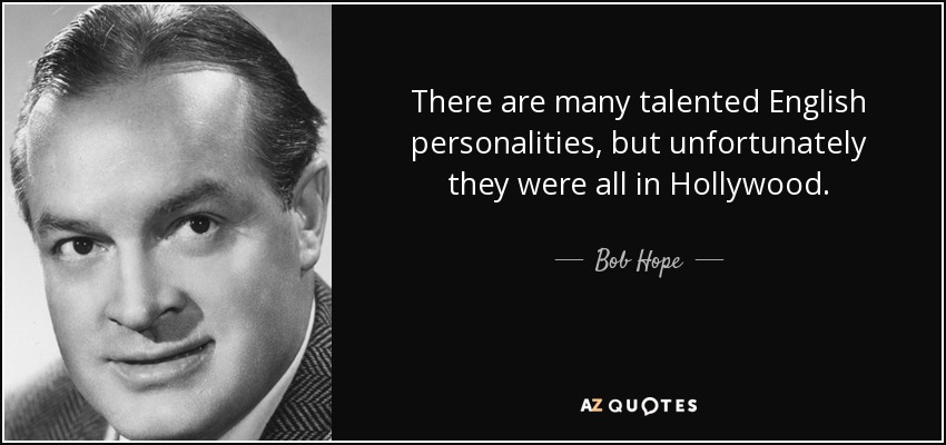 There are many talented English personalities, but unfortunately they were all in Hollywood. - Bob Hope