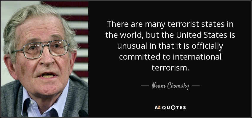 There are many terrorist states in the world, but the United States is unusual in that it is officially committed to international terrorism. - Noam Chomsky