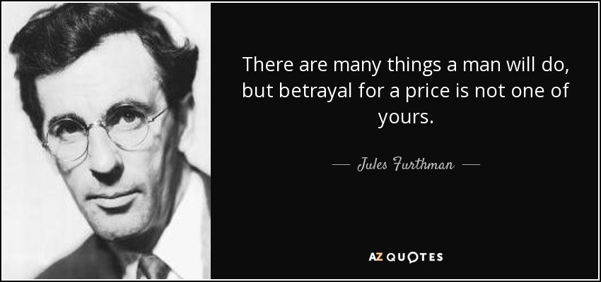 There are many things a man will do, but betrayal for a price is not one of yours. - Jules Furthman