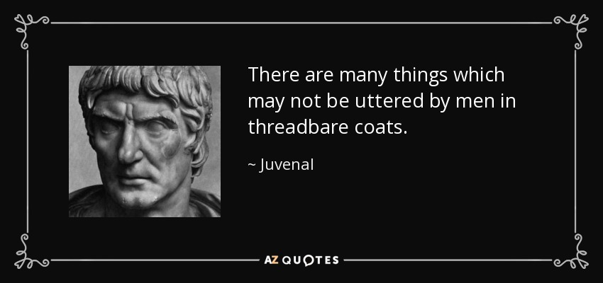 There are many things which may not be uttered by men in threadbare coats. - Juvenal