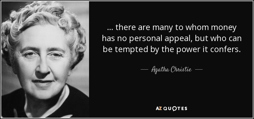 ... there are many to whom money has no personal appeal, but who can be tempted by the power it confers. - Agatha Christie