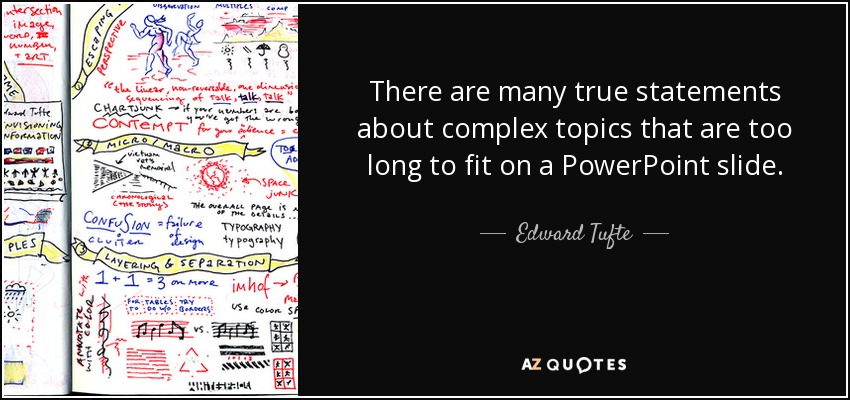 There are many true statements about complex topics that are too long to fit on a PowerPoint slide. - Edward Tufte