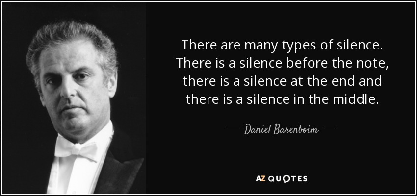 There are many types of silence. There is a silence before the note, there is a silence at the end and there is a silence in the middle. - Daniel Barenboim