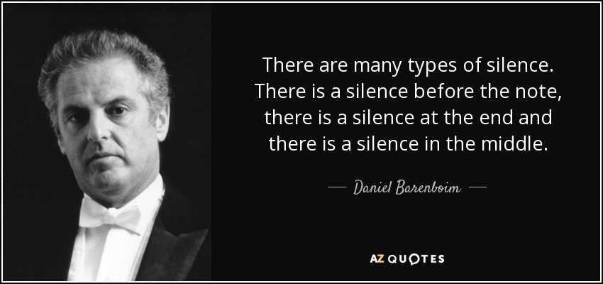 There are many types of silence. There is a silence before the note, there is a silence at the end and there is a silence in the middle. - Daniel Barenboim