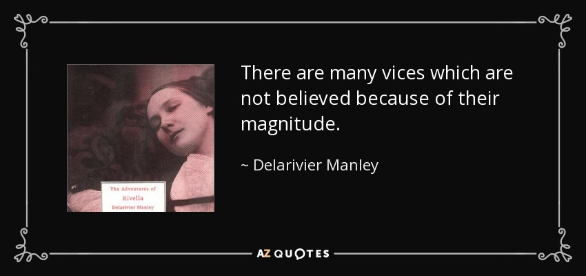 There are many vices which are not believed because of their magnitude. - Delarivier Manley