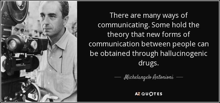 There are many ways of communicating. Some hold the theory that new forms of communication between people can be obtained through hallucinogenic drugs. - Michelangelo Antonioni