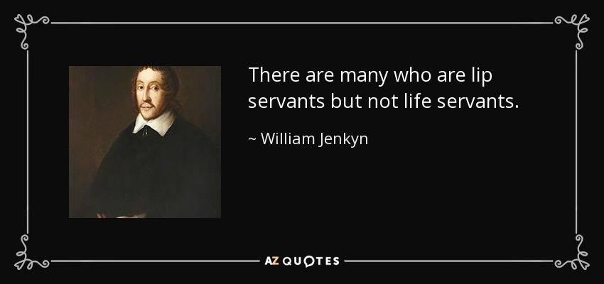 There are many who are lip servants but not life servants. - William Jenkyn