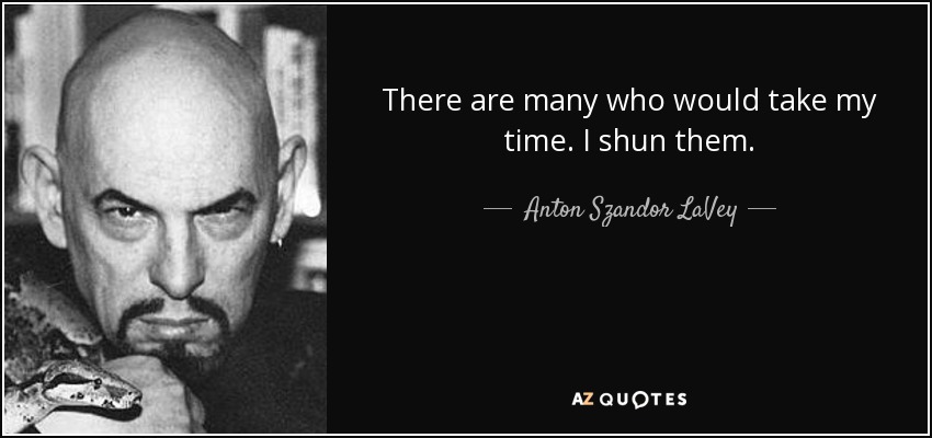 There are many who would take my time. I shun them. - Anton Szandor LaVey