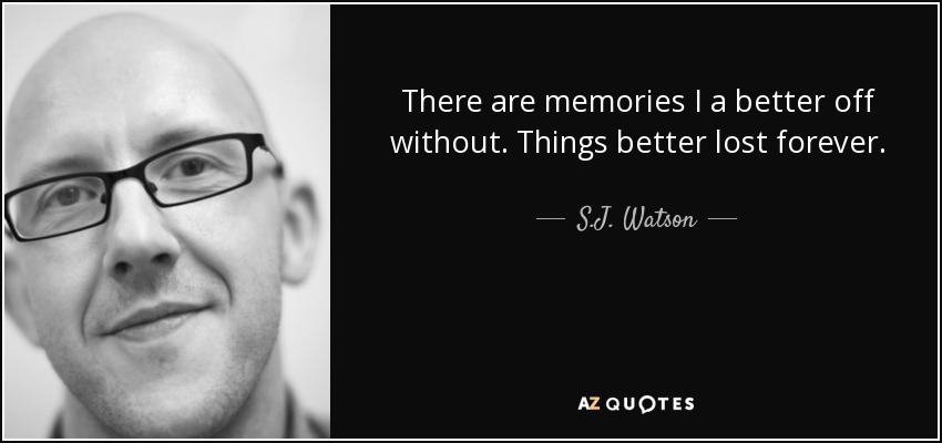 There are memories I a better off without. Things better lost forever. - S.J. Watson