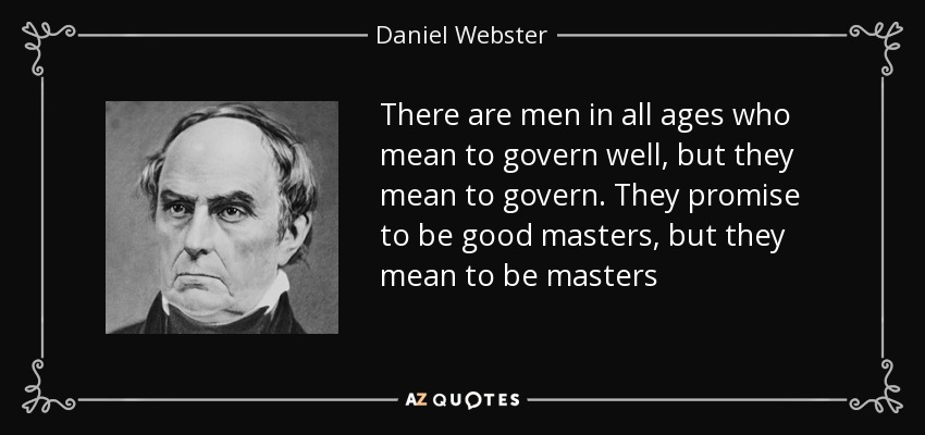 There are men in all ages who mean to govern well, but they mean to govern. They promise to be good masters, but they mean to be masters - Daniel Webster