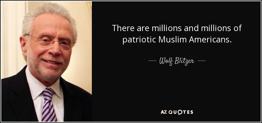 There are millions and millions of patriotic Muslim Americans. - Wolf Blitzer