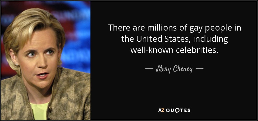 There are millions of gay people in the United States, including well-known celebrities. - Mary Cheney