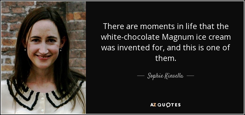 There are moments in life that the white-chocolate Magnum ice cream was invented for, and this is one of them. - Sophie Kinsella
