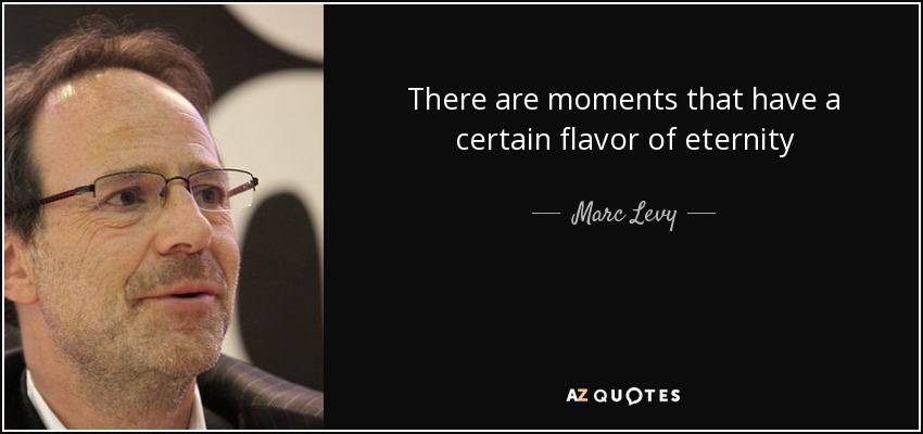 There are moments that have a certain flavor of eternity - Marc Levy