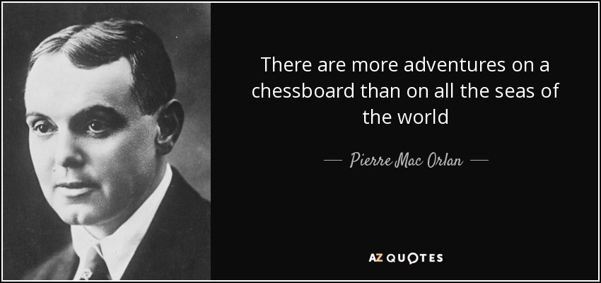 There are more adventures on a chessboard than on all the seas of the world - Pierre Mac Orlan