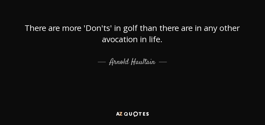 There are more 'Don'ts' in golf than there are in any other avocation in life. - Arnold Haultain