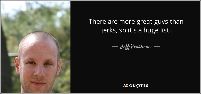 There are more great guys than jerks, so it's a huge list. - Jeff Pearlman