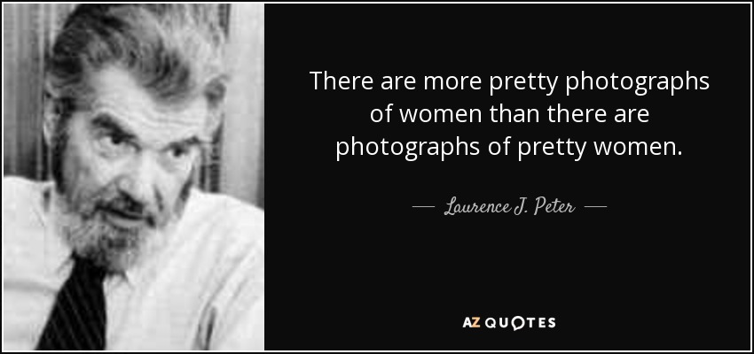 There are more pretty photographs of women than there are photographs of pretty women. - Laurence J. Peter