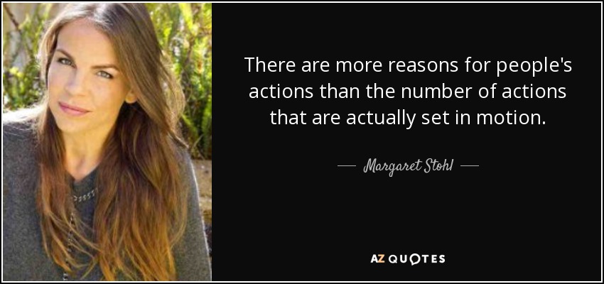 There are more reasons for people's actions than the number of actions that are actually set in motion. - Margaret Stohl
