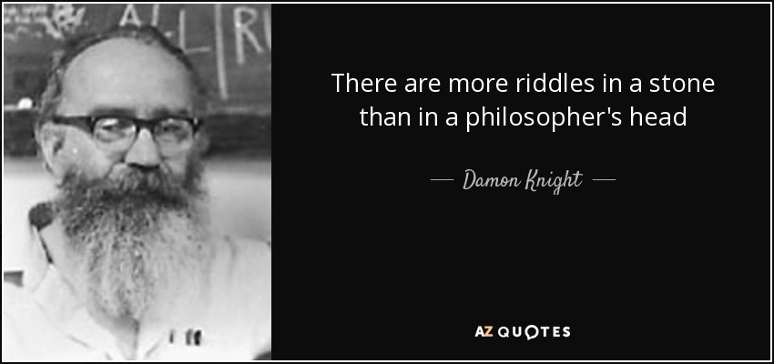 There are more riddles in a stone than in a philosopher's head - Damon Knight