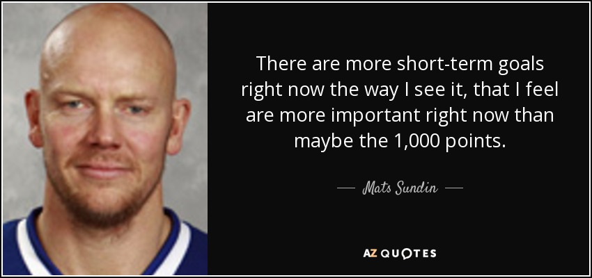 There are more short-term goals right now the way I see it, that I feel are more important right now than maybe the 1,000 points. - Mats Sundin