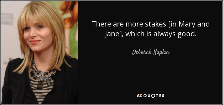 There are more stakes [in Mary and Jane], which is always good. - Deborah Kaplan