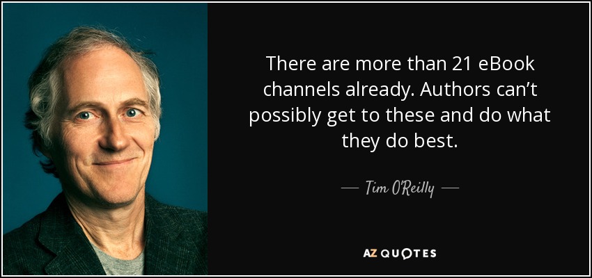 There are more than 21 eBook channels already. Authors can’t possibly get to these and do what they do best. - Tim O'Reilly