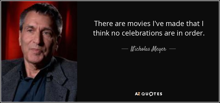 There are movies I've made that I think no celebrations are in order. - Nicholas Meyer