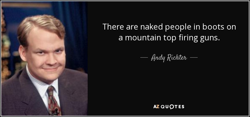 There are naked people in boots on a mountain top firing guns. - Andy Richter