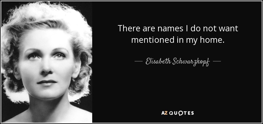 There are names I do not want mentioned in my home. - Elisabeth Schwarzkopf