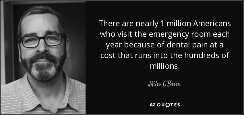 There are nearly 1 million Americans who visit the emergency room each year because of dental pain at a cost that runs into the hundreds of millions. - Miles O'Brien