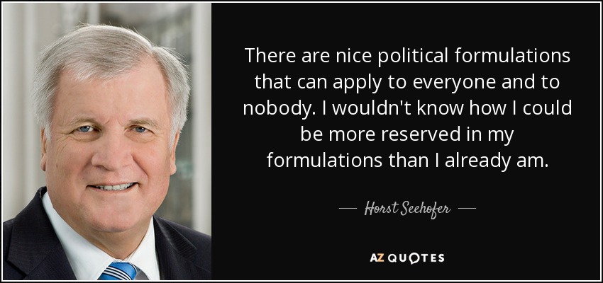 There are nice political formulations that can apply to everyone and to nobody. I wouldn't know how I could be more reserved in my formulations than I already am. - Horst Seehofer